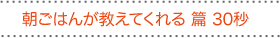 朝ごはんが教えてくれる篇 30秒
