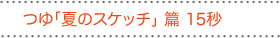 つゆ「夏のスケッチ」篇 15秒